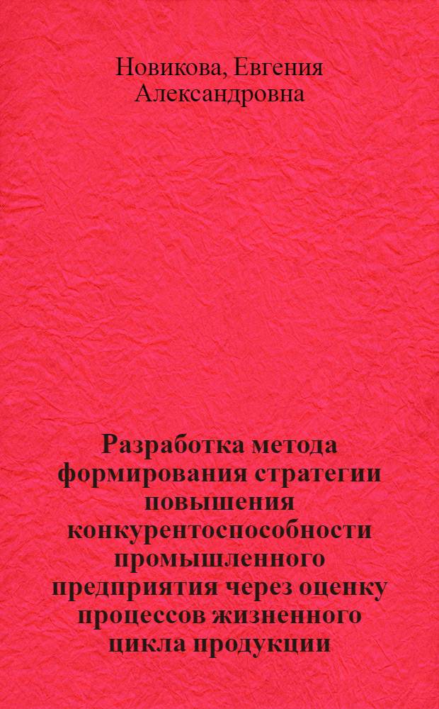 Разработка метода формирования стратегии повышения конкурентоспособности промышленного предприятия через оценку процессов жизненного цикла продукции : автореф. дис. на соиск. учен. степ. к. т. н. : специальность 05.02.23 <Стандартизация и управление качеством продукции>