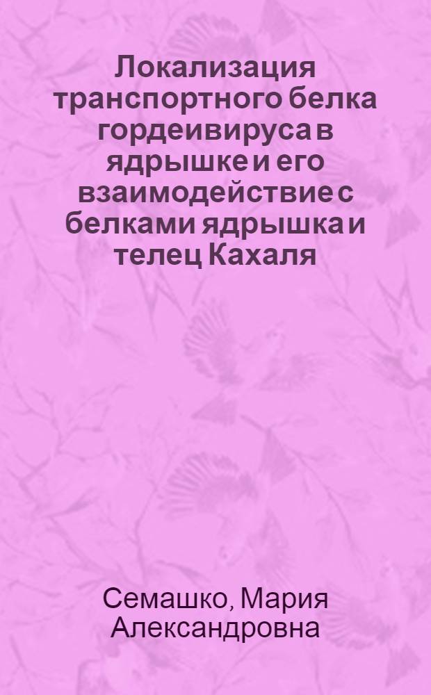 Локализация транспортного белка гордеивируса в ядрышке и его взаимодействие с белками ядрышка и телец Кахаля : автореф. дис. на соиск. учен. степ. к. б. н. : специальность 03.02.02 <Вирусология>
