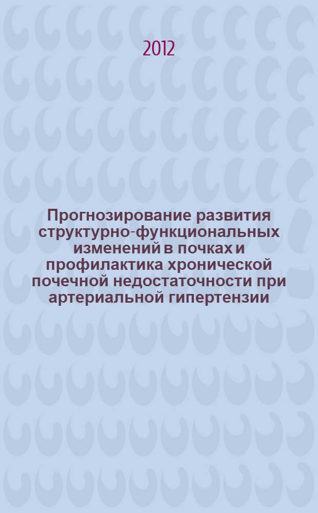 Прогнозирование развития структурно-функциональных изменений в почках и профилактика хронической почечной недостаточности при артериальной гипертензии : автореф. дис. на соиск. учен. степ. к. м. н. : специальность 14.01.04 <Внутренние болезни>