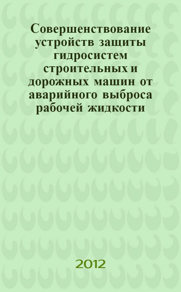 Совершенствование устройств защиты гидросистем строительных и дорожных машин от аварийного выброса рабочей жидкости : автореф. дис. на соиск. учен. степ. к. т. н. : специальность 05.05.04 <Дорожные, строительные и подъемно-транспортные машины>