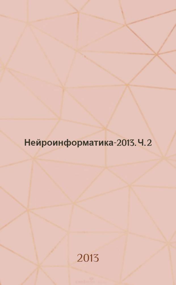 Нейроинформатика-2013. Ч. 2 : Нейросетевые системы обработки данных, распознавания образов и управления. I, II ; Адаптивное поведение и эволюционное моделирование. I, II ; Нейробиология. II ; Теория нейронных сетей. II