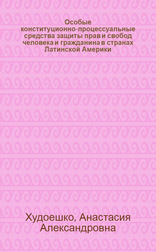 Особые конституционно-процессуальные средства защиты прав и свобод человека и гражданина в странах Латинской Америки (процедура Ампаро) : автореф. дис. на соиск. учен. степ. к. ю. н. : специальность 12.00.02 <Конституционное право; муниципальное право>
