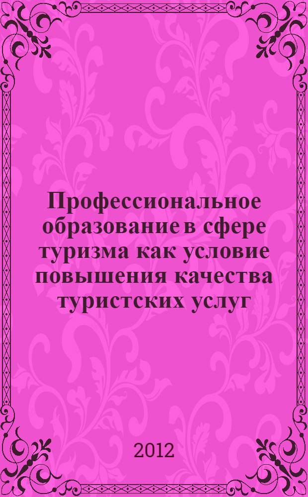 Профессиональное образование в сфере туризма как условие повышения качества туристских услуг : международная научно-практическая конференция, 13-14 декабря 2012 года, Москва : тематический сборник материалов конференции