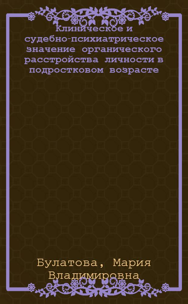 Клиническое и судебно-психиатрическое значение органического расстройства личности в подростковом возрасте : автореферат диссертации на соискание ученой степени кандидата медицинских наук : спеуиальность 14.10.06 <Психиатрия>