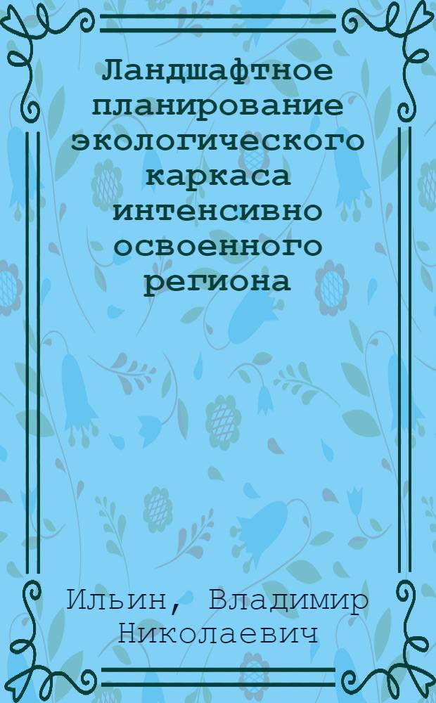 Ландшафтное планирование экологического каркаса интенсивно освоенного региона : (на примере Чувашской Республики) : автореф. дис. на соиск. учен. степ. к. г. н. : специальность 25.00.36 <Геоэкология по отраслям>
