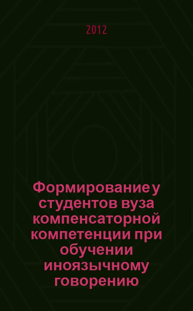 Формирование у студентов вуза компенсаторной компетенции при обучении иноязычному говорению : автореф. дис. на соиск. учен. степ. к. п. н. : специальность 13.00.02 <Теория и методика обучения и воспитания по областям и уровням образования>