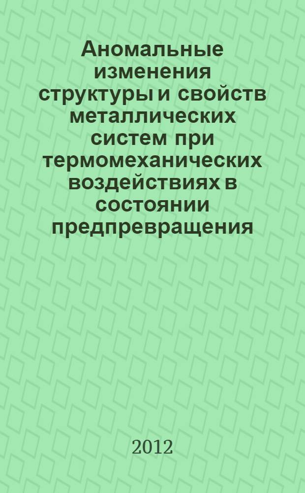 Аномальные изменения структуры и свойств металлических систем при термомеханических воздействиях в состоянии предпревращения : автореф. дис. на соиск. учен. степ. к. т. н. : специальность 05.16.01 <Металловедение и термическая обработка металлов>