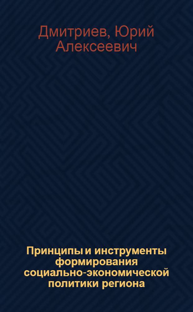 Принципы и инструменты формирования социально-экономической политики региона : монография