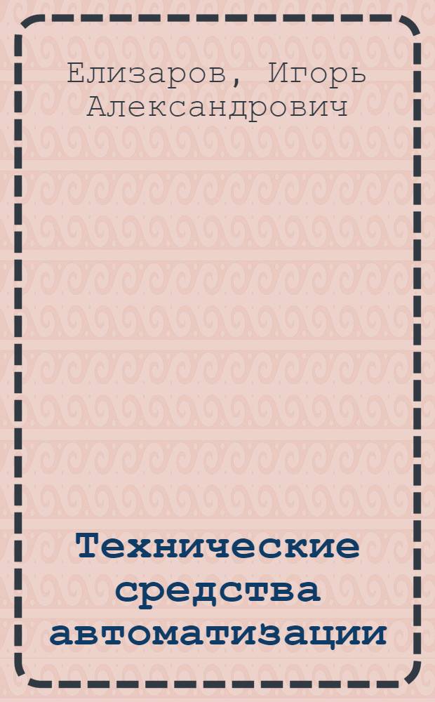 Технические средства автоматизации : программно-технические комплексы и контроллеры : учебное пособие : для студентов вузов, обучающихся по направлениям подготовки "Конструкторско-технологическое обеспечение машиностроительных производств", "Автоматизация технологических процессов и производств"