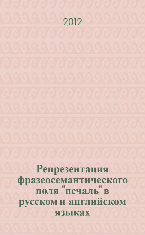 Репрезентация фразеосемантического поля "печаль" в русском и английском языках: структурный и семантический аспекты : автореф. дис. на соиск. учен. степ. к. филол. н. : специальность 10.02.20 <Сравнительно-историческое, типологическое и сопоставительное языкознание>