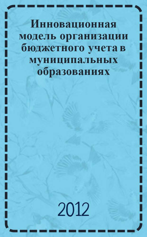 Инновационная модель организации бюджетного учета в муниципальных образованиях : автореф. дис. на соиск. учен. степ. к. э. н. : специальность 08.00.05 <Экономика и управление народным хозяйством по отраслям и сферам деятельности>