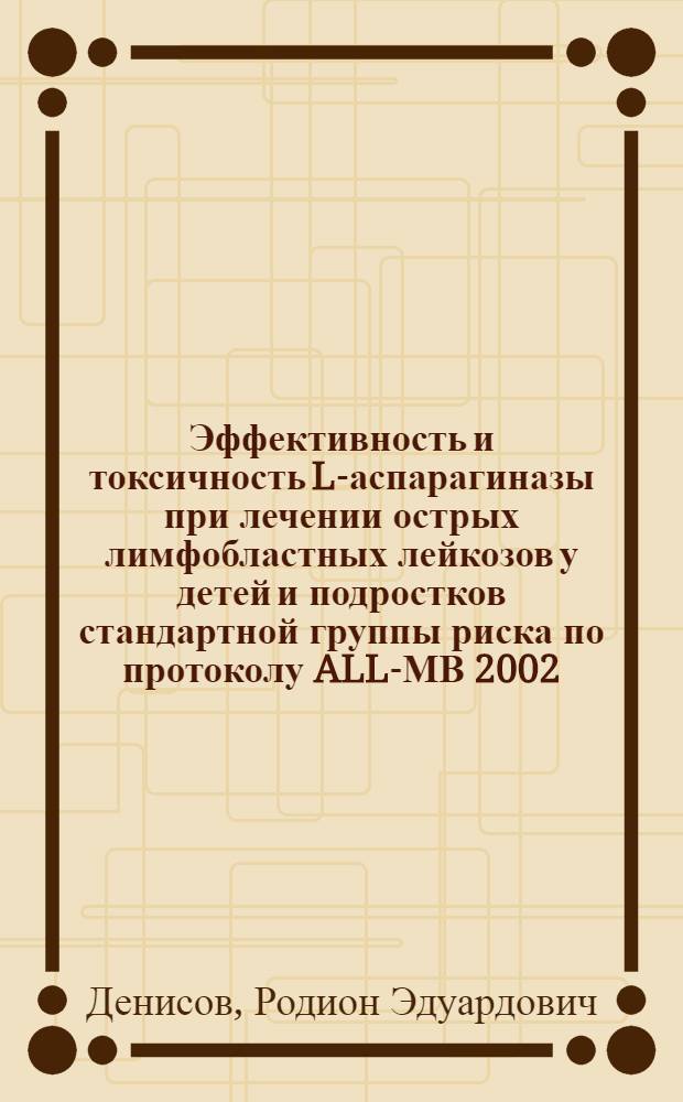 Эффективность и токсичность L-аспарагиназы при лечении острых лимфобластных лейкозов у детей и подростков стандартной группы риска по протоколу ALL-МВ 2002 : автореф. дис. на соиск. учен. степ. к. м. н. : специальность 14.01.09 <Инфекционные болезни> : специальность 14.01.21 <Гематология и переливание крови>