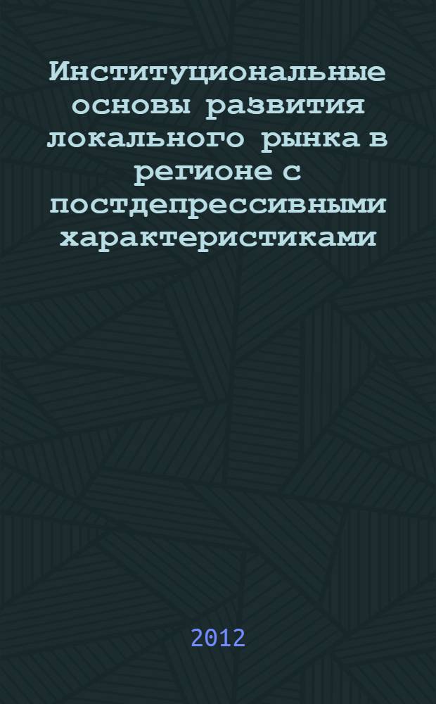Институциональные основы развития локального рынка в регионе с постдепрессивными характеристиками : (на примере субрегиона Ростовской области) : автореф. дис. на соиск. учен. степ. к. э. н. : специальность 08.00.05 <Экономика и управление народным хозяйством по отраслям и сферам деятельности>