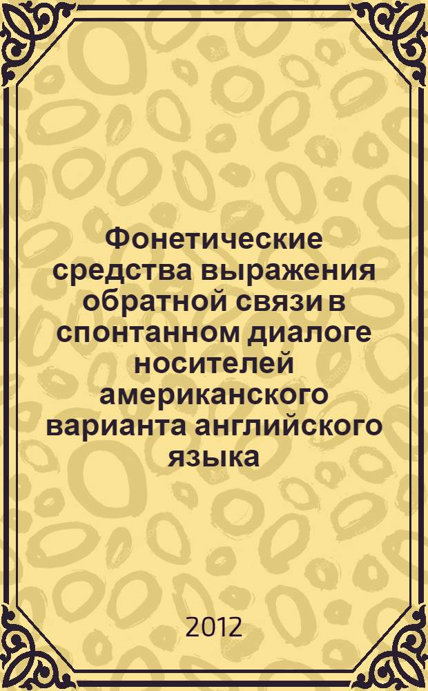 Фонетические средства выражения обратной связи в спонтанном диалоге носителей американского варианта английского языка : автореф. дис. на соиск. учен. степ. к. филол. н. : специальность 10.02.04 <Германские языки>