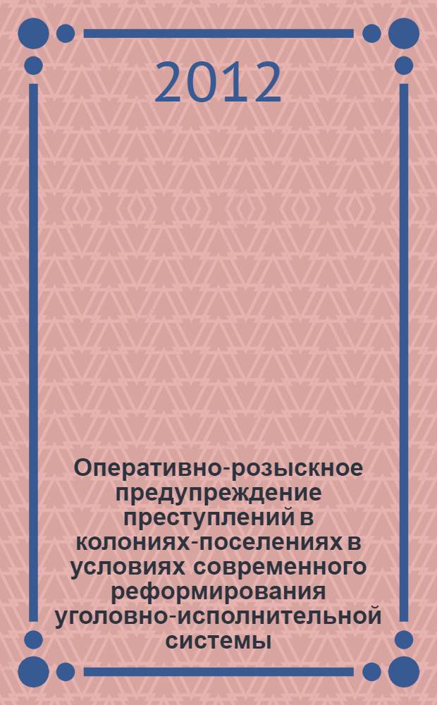Оперативно-розыскное предупреждение преступлений в колониях-поселениях в условиях современного реформирования уголовно-исполнительной системы : автореф. дис. на соиск. учен. степ. к. ю. н. : специальность 12.00.09 <Уголовный процесс; криминалистика; оперативно-розыскная деятельность>