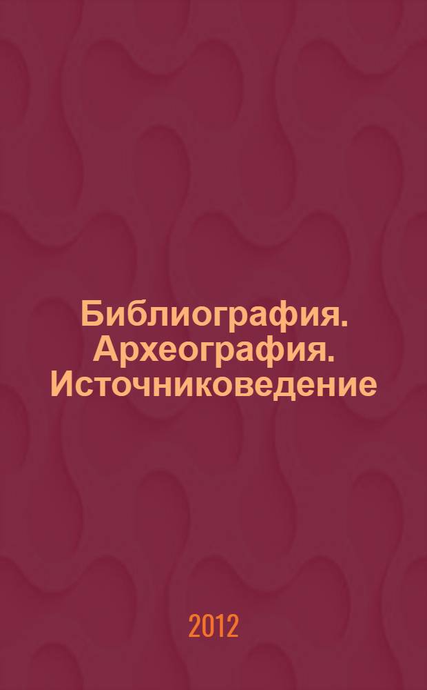 Библиография. Археография. Источниковедение : сборник статей и материалов : на основе докладов, представленных на заседаниях круглого стола Российской библиотечной ассоциации (РБА) "Библиографическое и археографическое источниковедение в библиотеках, архивах и музеях" в Вологде (2009 г.), Томске (2010 г.) и Тюмени (2011 г.)