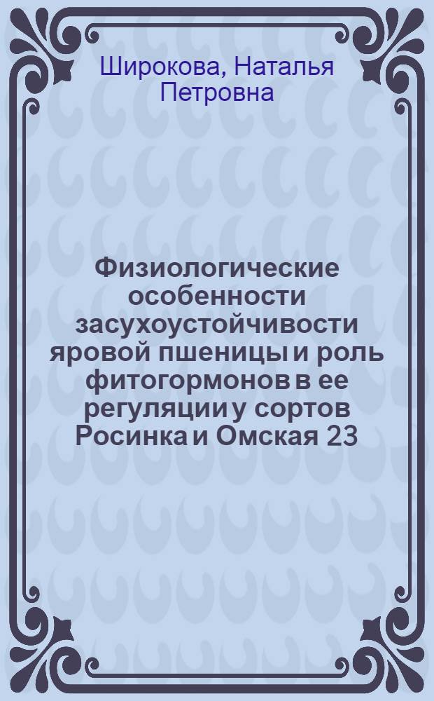 Физиологические особенности засухоустойчивости яровой пшеницы и роль фитогормонов в ее регуляции у сортов Росинка и Омская 23 : автореф. дис. на соиск. учен. степ. к. б. н. : специальность 03.01.05 <Физиология и биохимия растений>