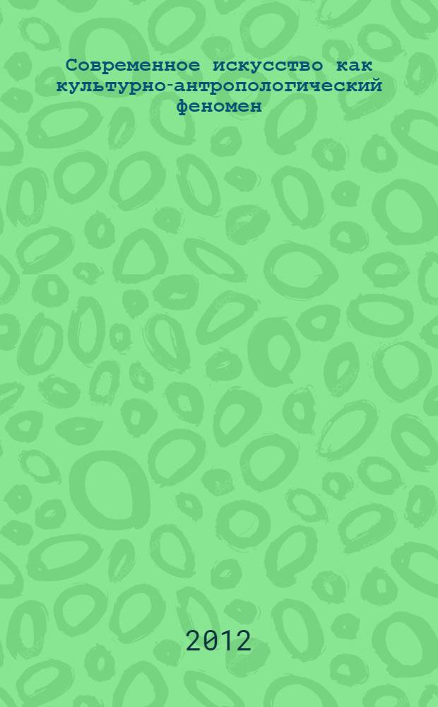 Современное искусство как культурно-антропологический феномен : автореф. дис. на соиск. учен. степ. д. филос. н. : специальность 24.00.01 <Теория и история культуры>