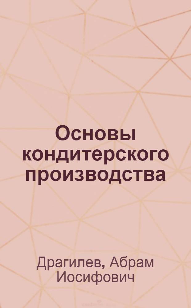 Основы кондитерского производства : учебник для студентов вузов, обучающихся по специальности 260202 "Технология хлеба, кондитерских и макаронных изделий" направления подготовки дипломированного специалиста 260200 "Производство продуктов питания из растительного сырья"