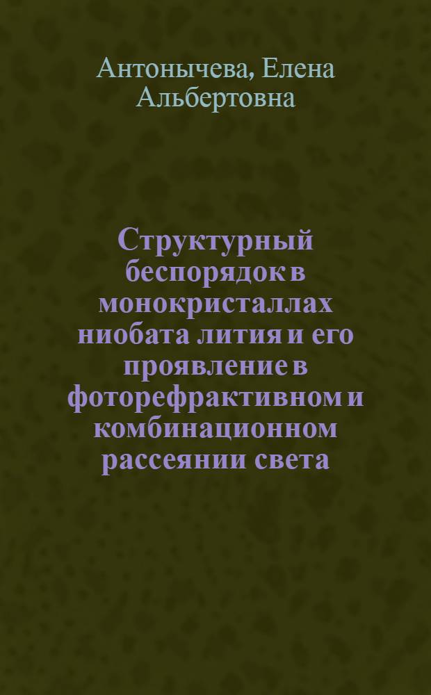 Структурный беспорядок в монокристаллах ниобата лития и его проявление в фоторефрактивном и комбинационном рассеянии света : автореф. дис. на соиск. учен. степ. к. ф.- м. н. : специальность 01.04.05 <Оптика> : специальность 01.04.07 <Физика конденсированного состояния>