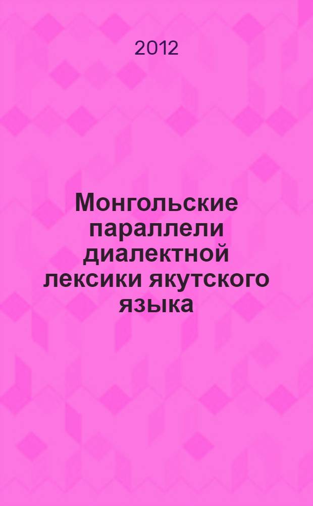 Монгольские параллели диалектной лексики якутского языка : автореф. дис. на соиск. учен. степ. к. филол. н. : специальность 10.02.02 <Языки народов Российской Федерации с указанием конкретного языка или языковой семьи>