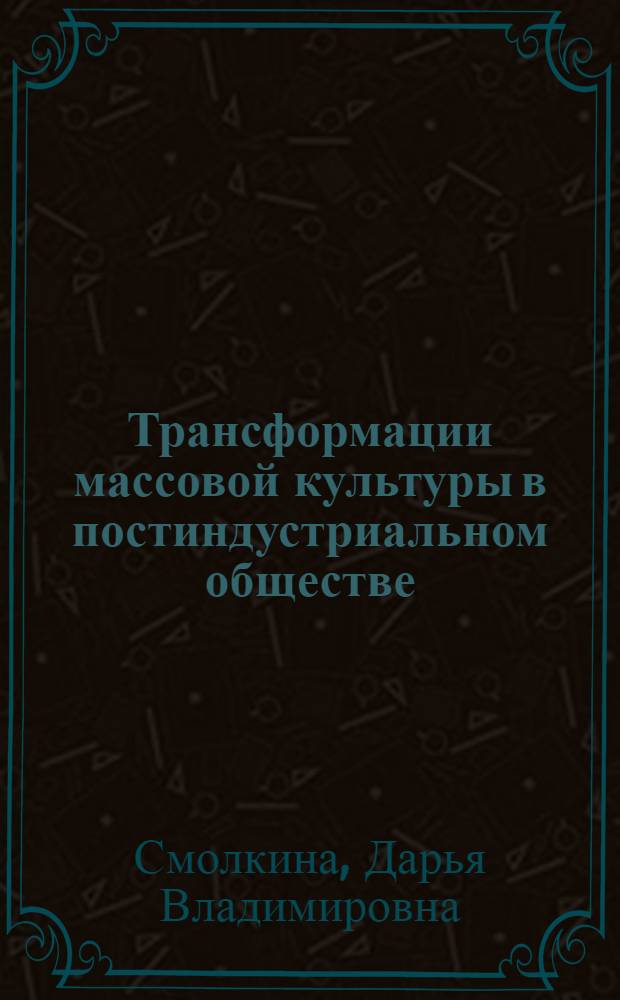 Трансформации массовой культуры в постиндустриальном обществе : автореф. дис. на соиск. учен. степ. к. культуролог. : специальность 24.00.01 <Теория и история культуры>