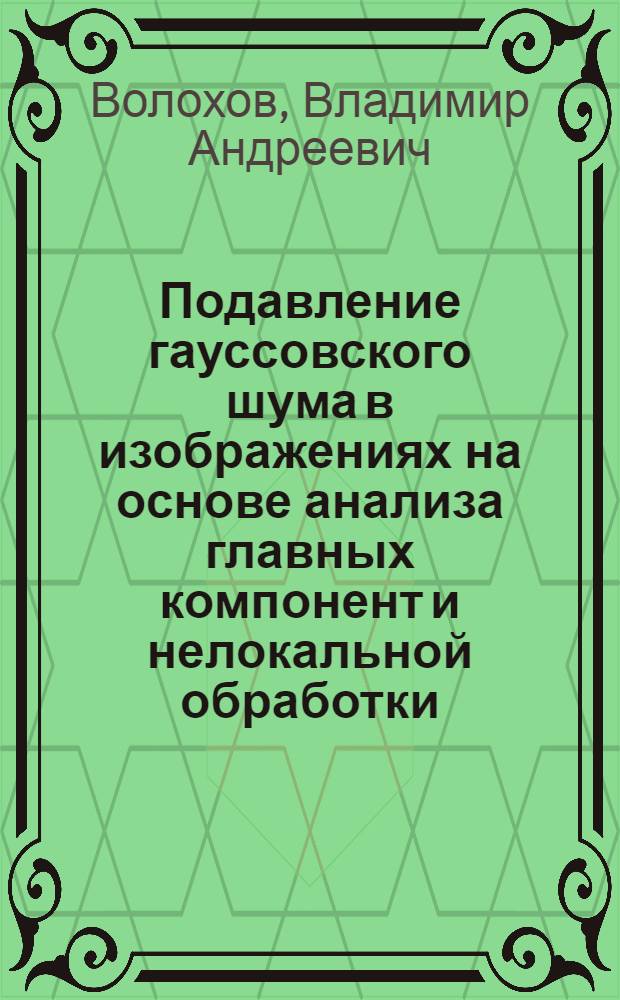 Подавление гауссовского шума в изображениях на основе анализа главных компонент и нелокальной обработки : автореф. дис. на соиск. учен. степ. к. т. н. : специальность 05.12.04 <Радиотехника, в том числе системы и устройства телевидения>