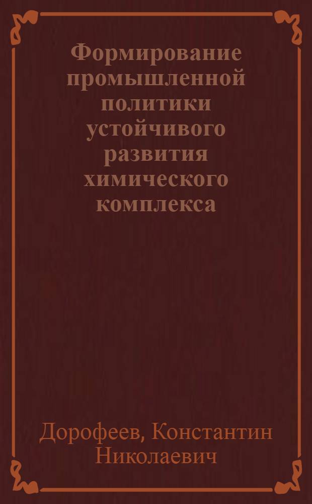 Формирование промышленной политики устойчивого развития химического комплекса : автореф. дис. на соиск. учен. степ. к. э. н. : специальность 08.00.05 <Экономика и управление народным хозяйством по отраслям и сферам деятельности>