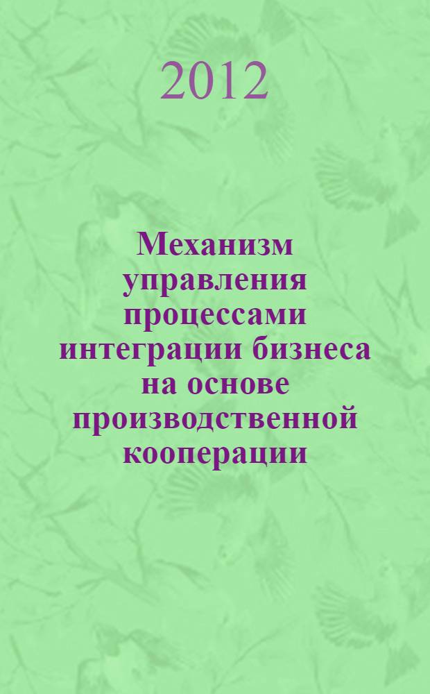 Механизм управления процессами интеграции бизнеса на основе производственной кооперации : автореф. дис. на соиск. учен. степ. к. э. н. : специальность 08.00.05 <Экономика и управление народным хозяйством по отраслям и сферам деятельности>