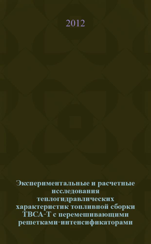Экспериментальные и расчетные исследования теплогидравлических характеристик топливной сборки ТВСА-Т с перемешивающими решетками-интенсификаторами : автореф. дис. на соиск. учен. степ. к. т. н. : специальность 05.14.03 <Ядерные энергетические установки, включая проектирование, эксплуатацию и вывод из эксплуатации>