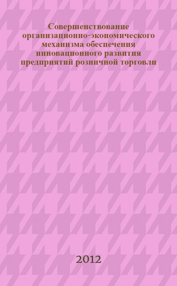 Совершенствование организационно-экономического механизма обеспечения инновационного развития предприятий розничной торговли : автореф. дис. на соиск. учен. степ. к. э. н. : специальность 08.00.05 <Экономика и управление народным хозяйством по отраслям и сферам деятельности>