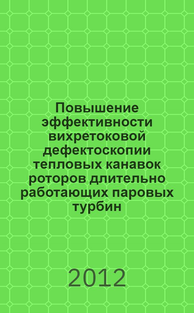 Повышение эффективности вихретоковой дефектоскопии тепловых канавок роторов длительно работающих паровых турбин : автореф. дис. на соиск. учен. степ. к. т. н. : специальность 05.11.13 <Приборы и методы контроля природной среды, веществ, материалов и изделий>