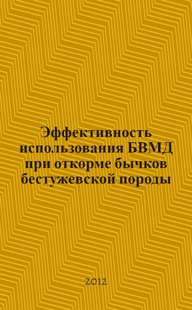 Эффективность использования БВМД при откорме бычков бестужевской породы : автореф. дис. на соиск. учен. степ. к. с.-х. н. : специальность 06.02.08 <Кормопроизводство, кормление сельскохозяйственных животных и технология кормов>