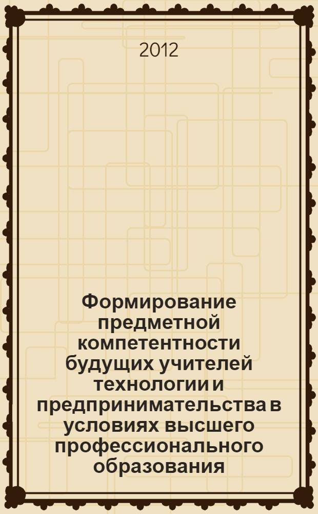 Формирование предметной компетентности будущих учителей технологии и предпринимательства в условиях высшего профессионального образования : автореф. дис. на соиск. учен. степ. к. п. н. : специальность 13.00.08 <Теория и методика профессионального образования>