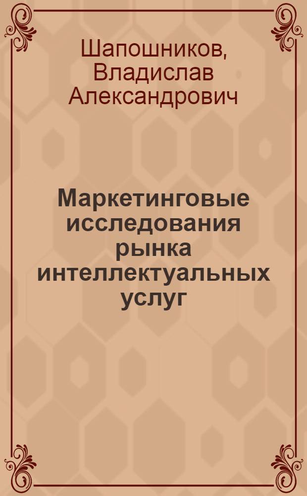 Маркетинговые исследования рынка интеллектуальных услуг: теоретико-методологические основы : автореф. дис. на соиск. учен. степ. д. э. н. : специальность 08.00.05 <Экономика и управление народным хозяйством по отраслям и сферам деятельности>