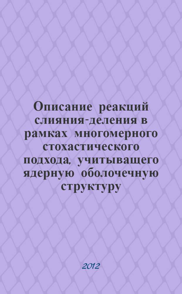 Описание реакций слияния-деления в рамках многомерного стохастического подхода, учитыващего ядерную оболочечную структуру : автореф. дис. на соиск. учен. степ. к. ф.-м. н. : специальность 01.04.16 <Физика атомного ядра и элементарных частиц>