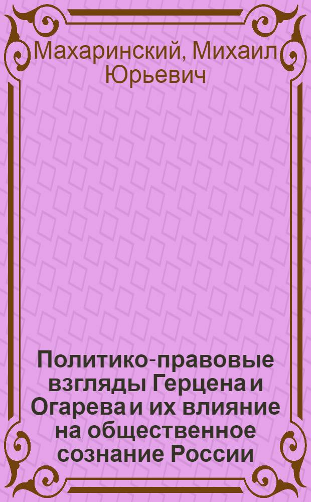 Политико-правовые взгляды Герцена и Огарева и их влияние на общественное сознание России : автореф. дис. на соиск. учен. степ. к. ю. н. : специальность 12.00.01 <Теория и история права и государства; история учений о праве и государстве>