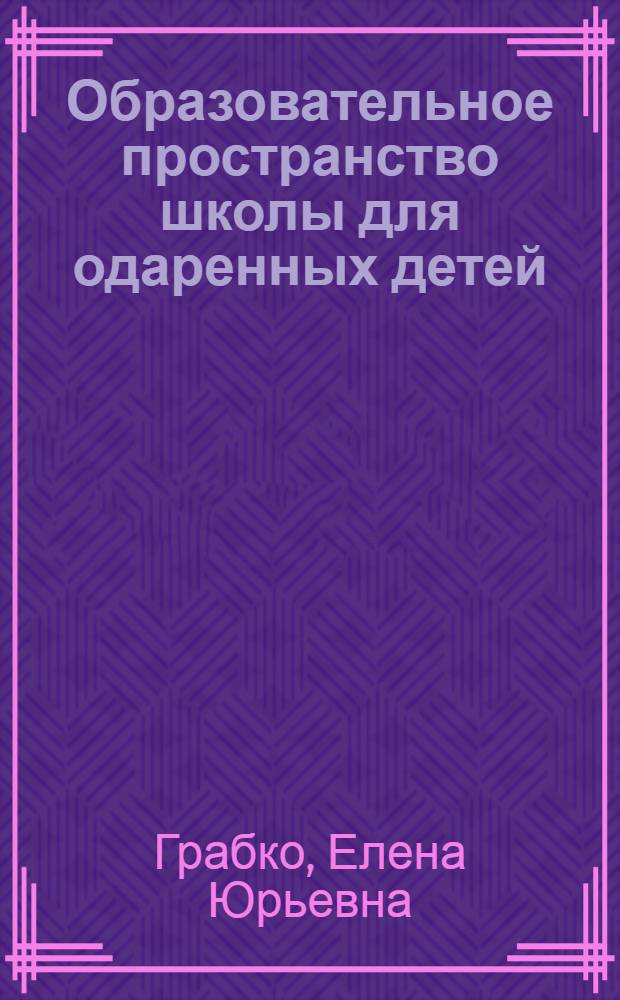Образовательное пространство школы для одаренных детей : от теории к практике : коллективная монография