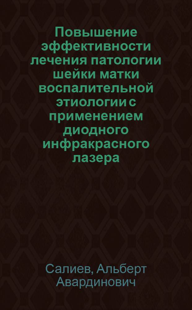 Повышение эффективности лечения патологии шейки матки воспалительной этиологии с применением диодного инфракрасного лазера : автореф. дис. на соиск. учен. степ. к. м. н. : специальность 14.01.01 <Акушерство и гинекология>
