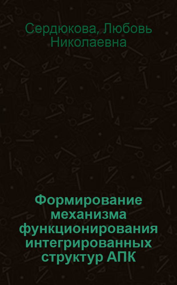 Формирование механизма функционирования интегрированных структур АПК : (на материалах Ставропольского края) : специальность 08.00.05 <Экономика и управление народным хозяйством по отраслям и сферам деятельности>