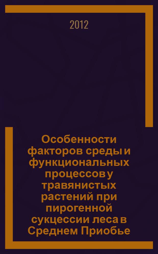 Особенности факторов среды и функциональных процессов у травянистых растений при пирогенной сукцессии леса в Среднем Приобье : автореф. дис. на соиск. учен. степ. к. б. н. : специальность 03.02.08 <Экология по отраслям>