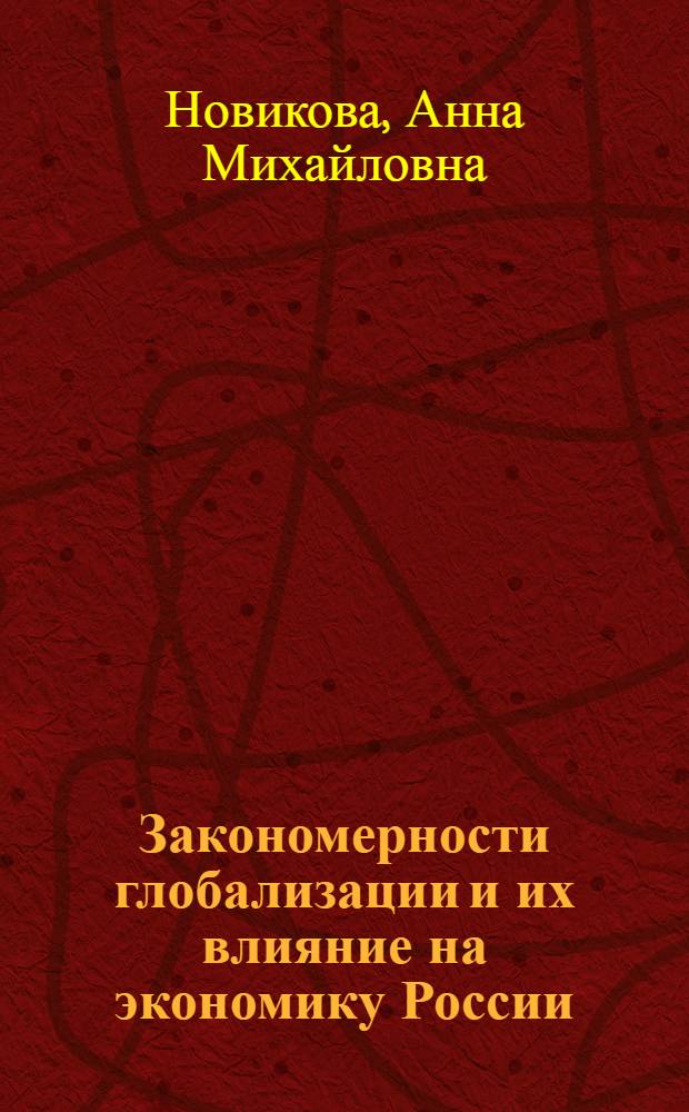 Закономерности глобализации и их влияние на экономику России : (на материале рынков нефти и газа) : специальность 08.00.01 <Экономическая теория>