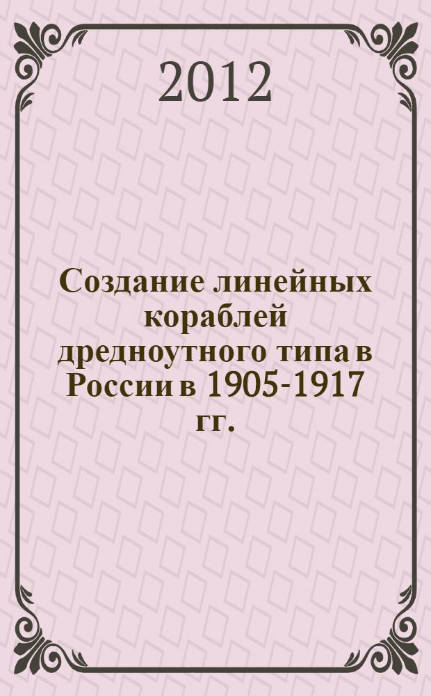 Создание линейных кораблей дредноутного типа в России в 1905-1917 гг.: проектирование, постройка и боевое применение : автореф. дис. на соиск. учен. степ. к. ист. н. : специальность 07.00.10 <История науки и техники>