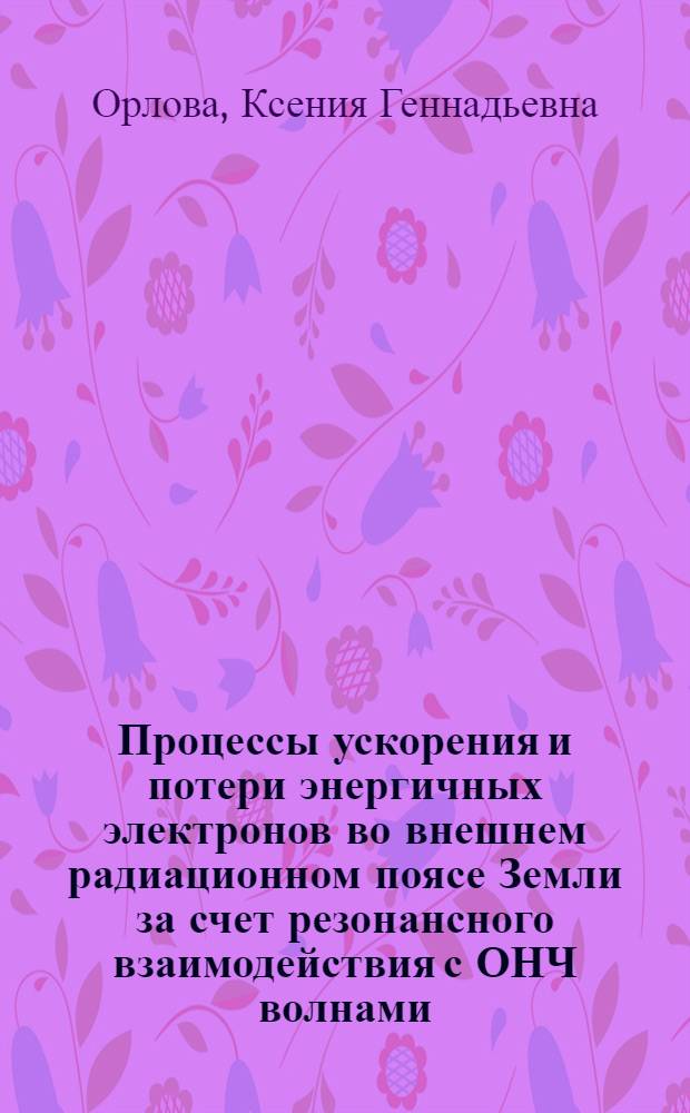 Процессы ускорения и потери энергичных электронов во внешнем радиационном поясе Земли за счет резонансного взаимодействия с ОНЧ волнами : автореф. дис. на соиск. учен. степ. к. ф.-м. н. : специальность 01.04.08 <Физика плазмы>