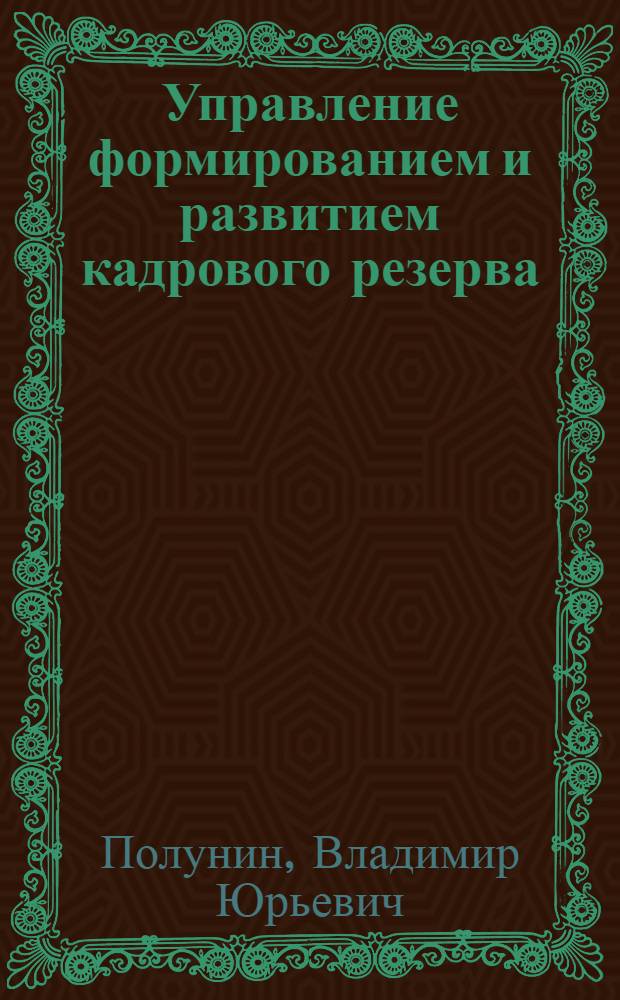 Управление формированием и развитием кадрового резерва : (на примере компаний нефтегазового комплекса России) : специальность 08.00.05 <Экономика и управление народным хозяйством по отраслям и сферам деятельности>