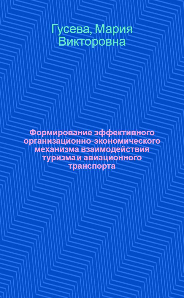 Формирование эффективного организационно-экономического механизма взаимодействия туризма и авиационного транспорта : автореф. дис. на соиск. учен. степ. к. э. н. : специальность 08.00.05 <Экономика и управление народным хозяйством по отраслям и сферам деятельности>