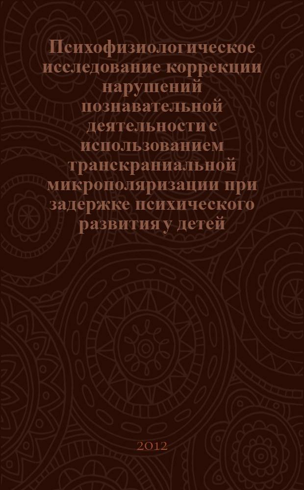 Психофизиологическое исследование коррекции нарушений познавательной деятельности с использованием транскраниальной микрополяризации при задержке психического развития у детей : автореф. дис. на соиск. учен. степ. к. психол. н. : специальность 19.00.02 <Психофизиология>