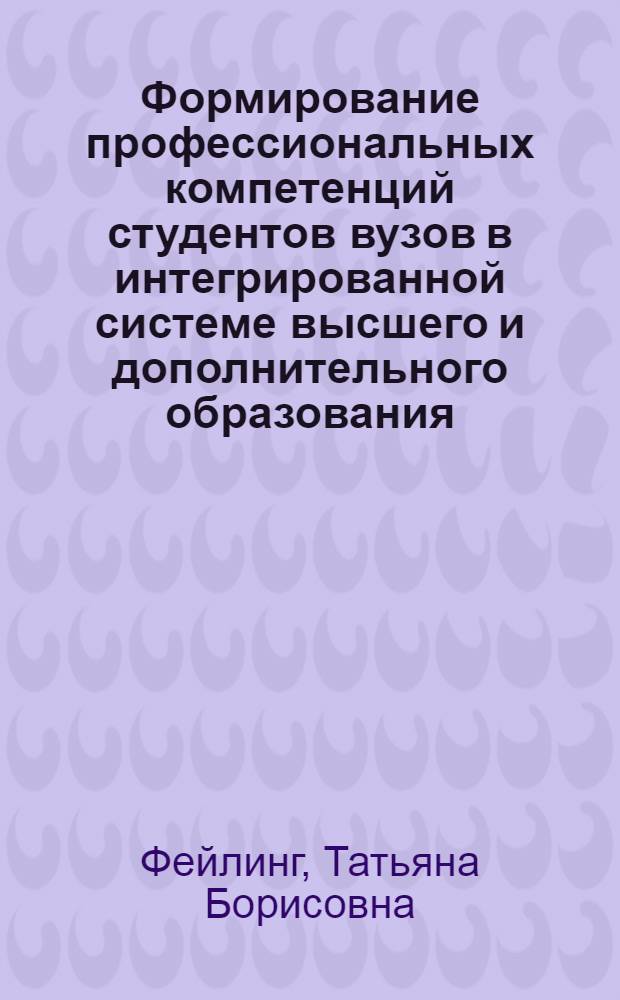 Формирование профессиональных компетенций студентов вузов в интегрированной системе высшего и дополнительного образования : автореф. дис. на соиск. учен. степ. к. п. н. : специальность 13.00.08 <Теория и методика профессионального образования>