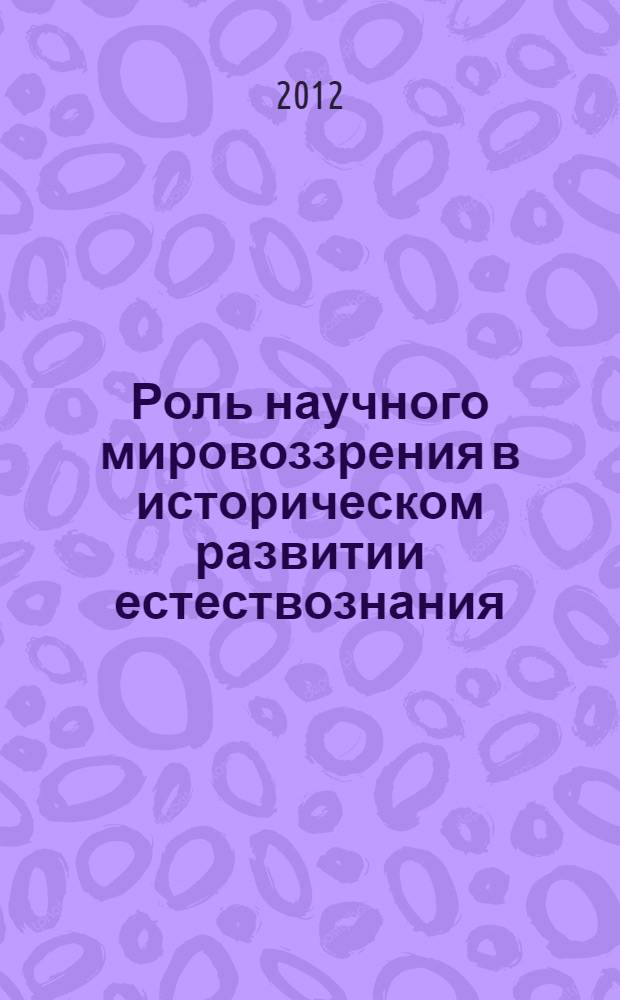 Роль научного мировоззрения в историческом развитии естествознания : автореф. дис. на соиск. учен. степ. к. филос. н. : специальность 09.00.01 <Онтология и теория познания>