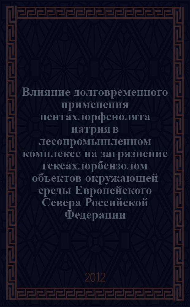 Влияние долговременного применения пентахлорфенолята натрия в лесопромышленном комплексе на загрязнение гексахлорбензолом объектов окружающей среды Европейского Севера Российской Федерации : автореф. дис. на соиск. учен. степ. к. х. н. : специальность 03.02.08 <Экология по отраслям>